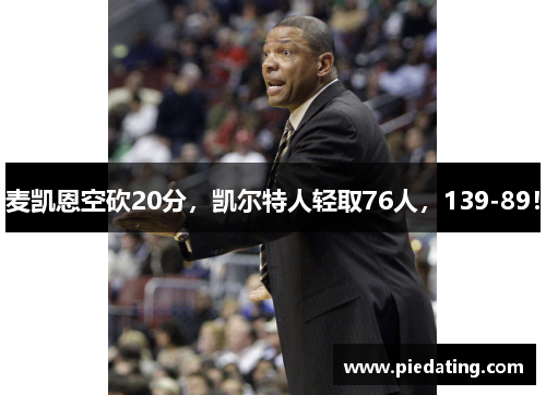 麦凯恩空砍20分,凯尔特人轻取76人,139-89!